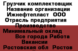 Грузчик-комплектовщик › Название организации ­ Ижнефтепласт, ООО › Отрасль предприятия ­ Производство › Минимальный оклад ­ 20 000 - Все города Работа » Вакансии   . Ростовская обл.,Ростов-на-Дону г.